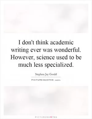 I don't think academic writing ever was wonderful. However, science used to be much less specialized Picture Quote #1