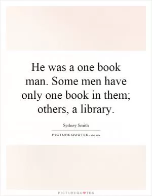 He was a one book man. Some men have only one book in them; others, a library Picture Quote #1