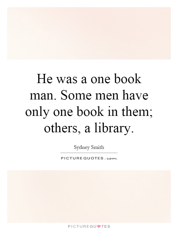 He was a one book man. Some men have only one book in them; others, a library Picture Quote #1
