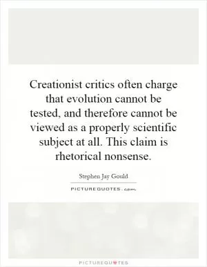 Creationist critics often charge that evolution cannot be tested, and therefore cannot be viewed as a properly scientific subject at all. This claim is rhetorical nonsense Picture Quote #1