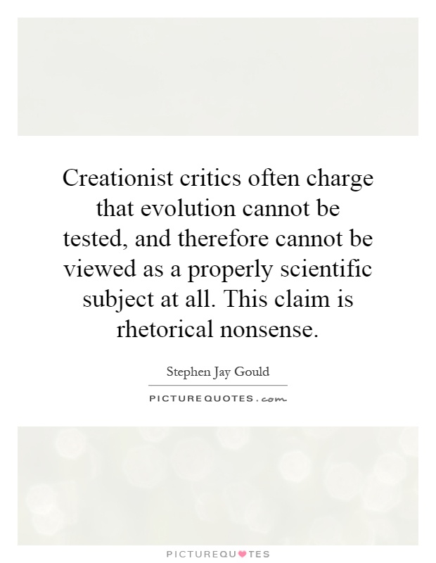 Creationist critics often charge that evolution cannot be tested, and therefore cannot be viewed as a properly scientific subject at all. This claim is rhetorical nonsense Picture Quote #1