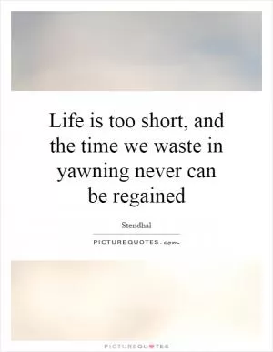 Life is too short, and the time we waste in yawning never can be regained Picture Quote #1
