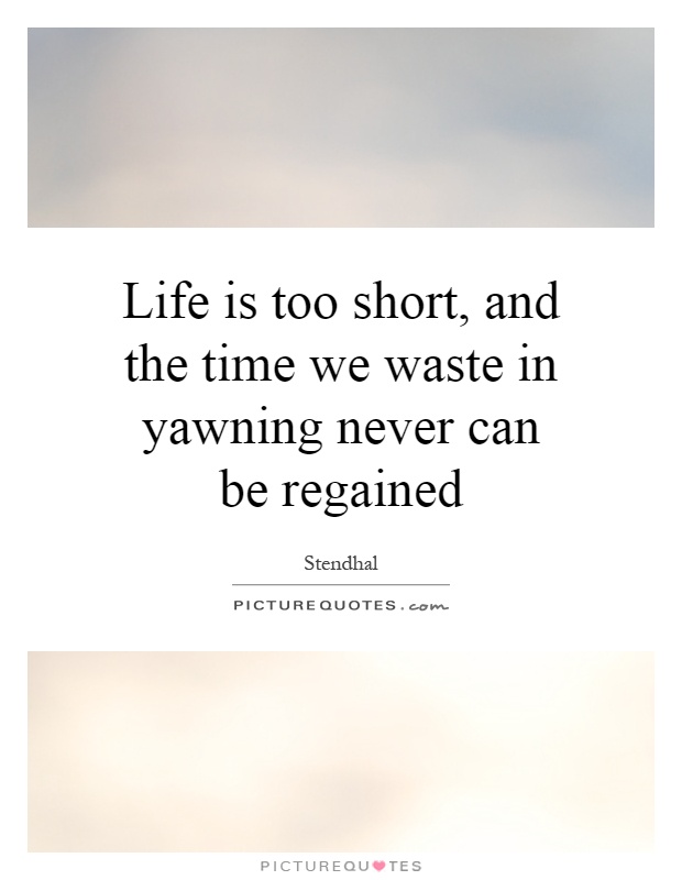 Life is too short, and the time we waste in yawning never can be regained Picture Quote #1