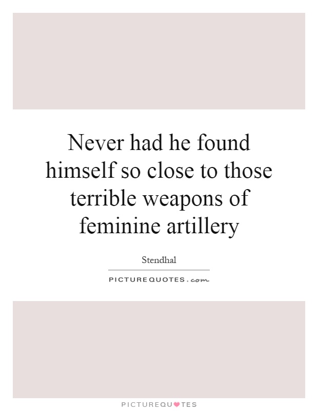 Never had he found himself so close to those terrible weapons of feminine artillery Picture Quote #1