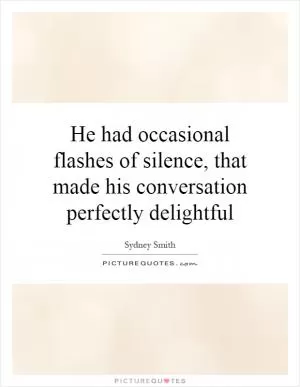 He had occasional flashes of silence, that made his conversation perfectly delightful Picture Quote #1