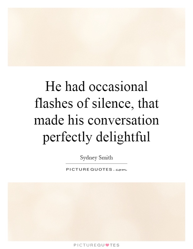He had occasional flashes of silence, that made his conversation perfectly delightful Picture Quote #1