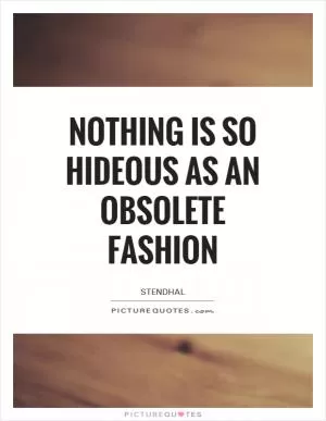Nothing is so hideous as an obsolete fashion Picture Quote #1