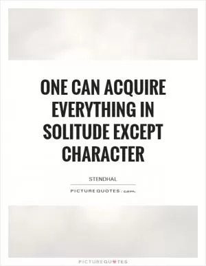 One can acquire everything in solitude except character Picture Quote #1