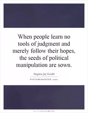 When people learn no tools of judgment and merely follow their hopes, the seeds of political manipulation are sown Picture Quote #1