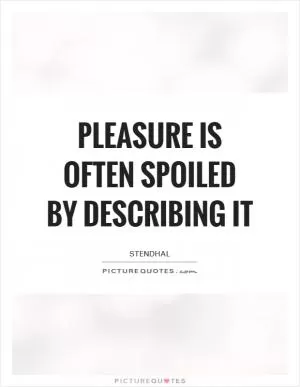 Pleasure is often spoiled by describing it Picture Quote #1