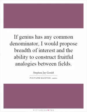 If genius has any common denominator, I would propose breadth of interest and the ability to construct fruitful analogies between fields Picture Quote #1
