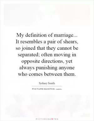 My definition of marriage... It resembles a pair of shears, so joined that they cannot be separated; often moving in opposite directions, yet always punishing anyone who comes between them Picture Quote #1