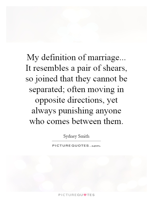 My definition of marriage... It resembles a pair of shears, so joined that they cannot be separated; often moving in opposite directions, yet always punishing anyone who comes between them Picture Quote #1