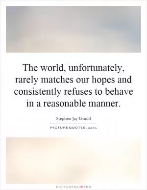 The world, unfortunately, rarely matches our hopes and consistently refuses to behave in a reasonable manner Picture Quote #1