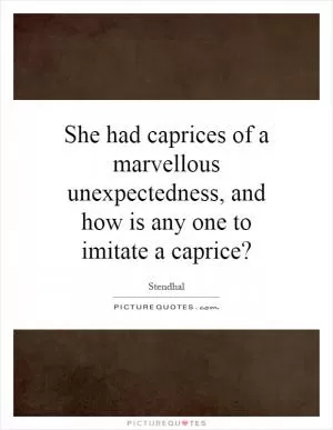 She had caprices of a marvellous unexpectedness, and how is any one to imitate a caprice? Picture Quote #1