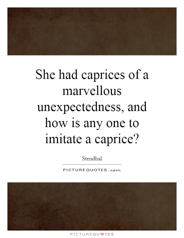 She had caprices of a marvellous unexpectedness, and how is any one to imitate a caprice? Picture Quote #1