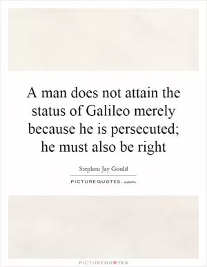 A man does not attain the status of Galileo merely because he is persecuted; he must also be right Picture Quote #1