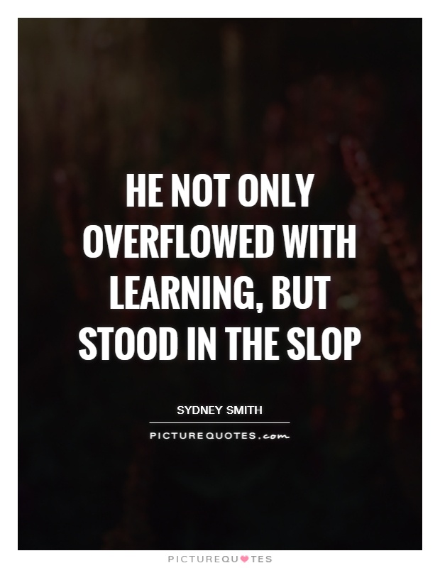 He not only overflowed with learning, but stood in the slop Picture Quote #1