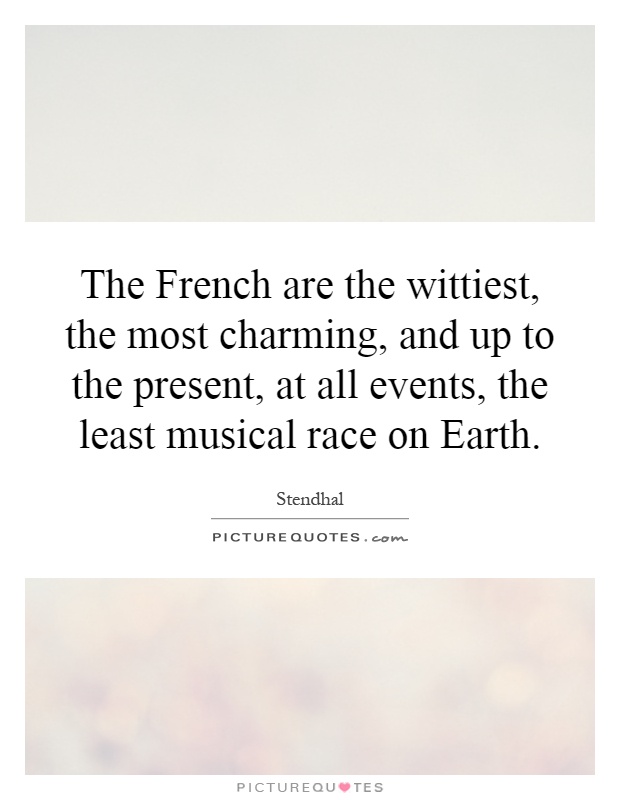 The French are the wittiest, the most charming, and up to the present, at all events, the least musical race on Earth Picture Quote #1