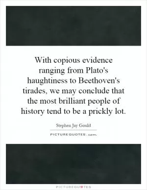 With copious evidence ranging from Plato's haughtiness to Beethoven's tirades, we may conclude that the most brilliant people of history tend to be a prickly lot Picture Quote #1