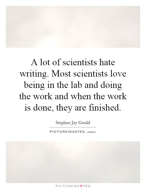 A lot of scientists hate writing. Most scientists love being in the lab and doing the work and when the work is done, they are finished Picture Quote #1