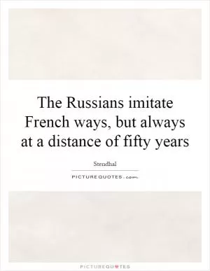 The Russians imitate French ways, but always at a distance of fifty years Picture Quote #1