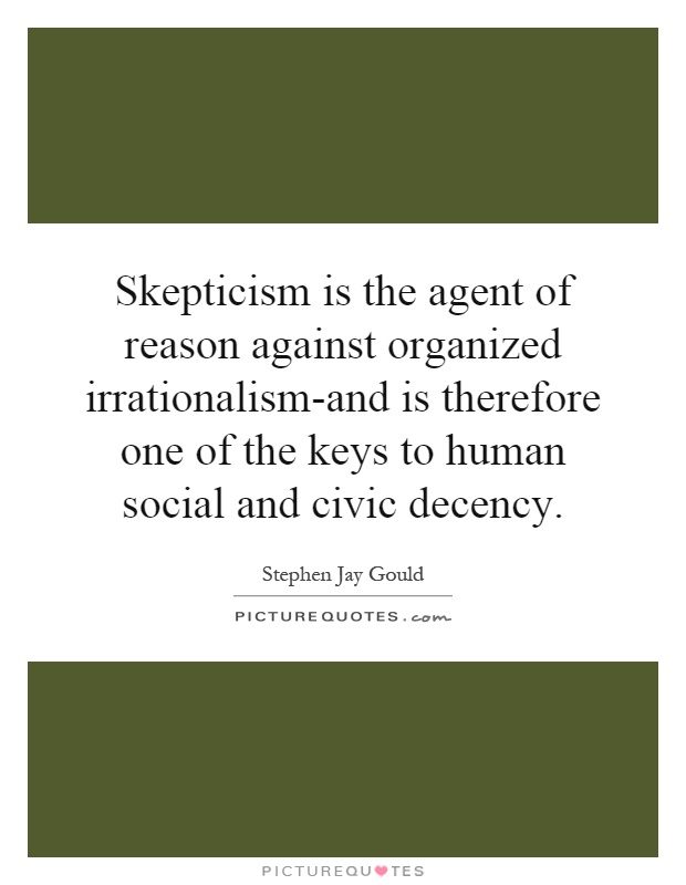 Skepticism is the agent of reason against organized irrationalism-and is therefore one of the keys to human social and civic decency Picture Quote #1