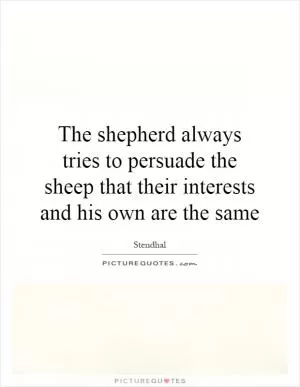 The shepherd always tries to persuade the sheep that their interests and his own are the same Picture Quote #1