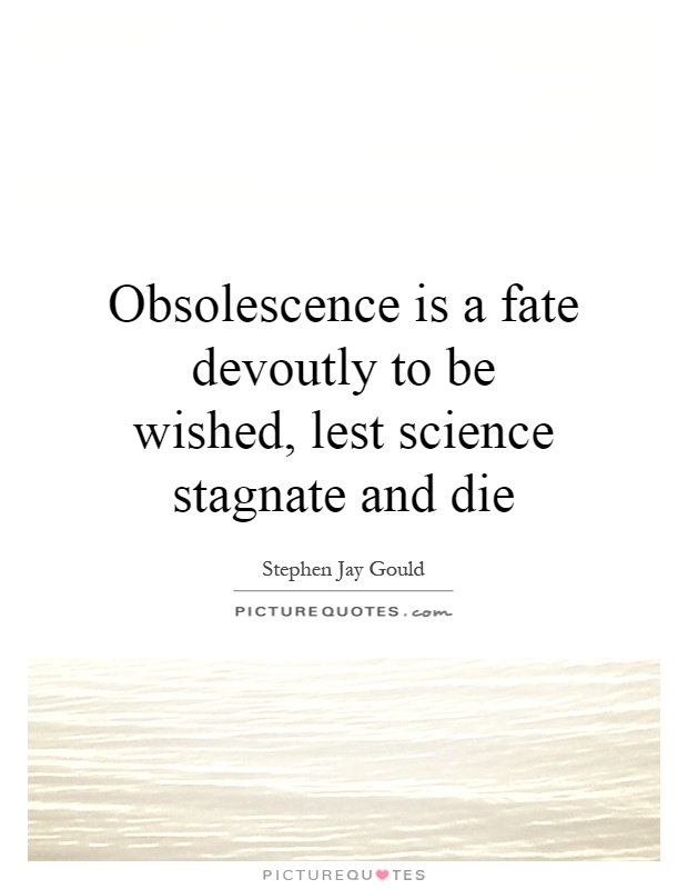 Obsolescence is a fate devoutly to be wished, lest science stagnate and die Picture Quote #1