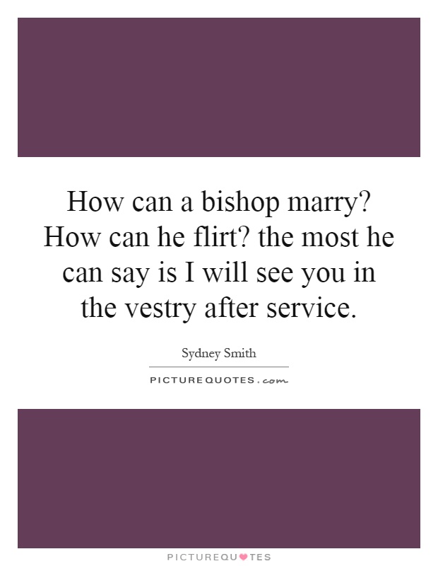 How can a bishop marry? How can he flirt? the most he can say is I will see you in the vestry after service Picture Quote #1
