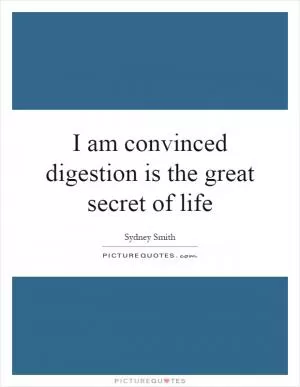 I am convinced digestion is the great secret of life Picture Quote #1