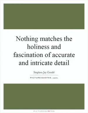Nothing matches the holiness and fascination of accurate and intricate detail Picture Quote #1