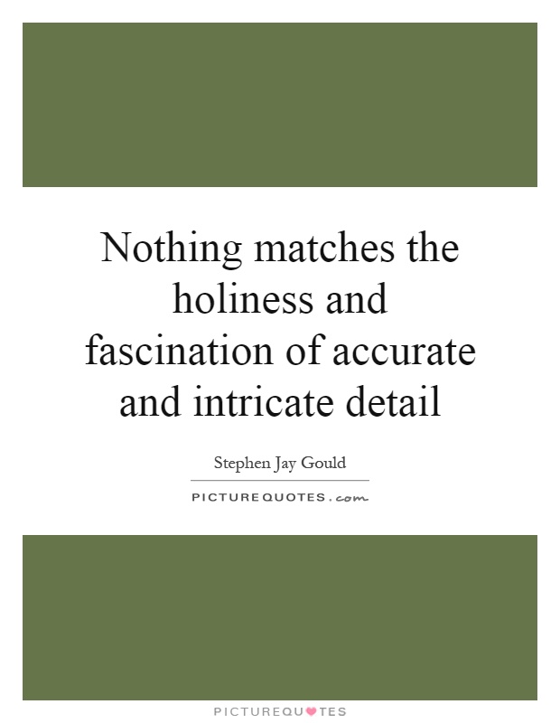 Nothing matches the holiness and fascination of accurate and intricate detail Picture Quote #1