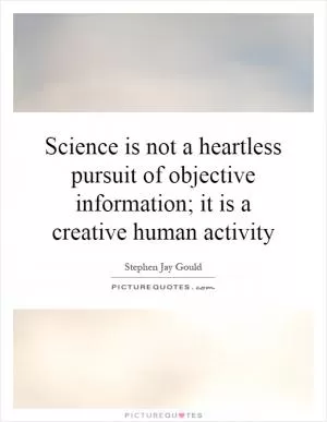 Science is not a heartless pursuit of objective information; it is a creative human activity Picture Quote #1