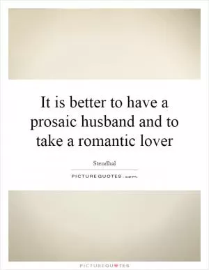 It is better to have a prosaic husband and to take a romantic lover Picture Quote #1