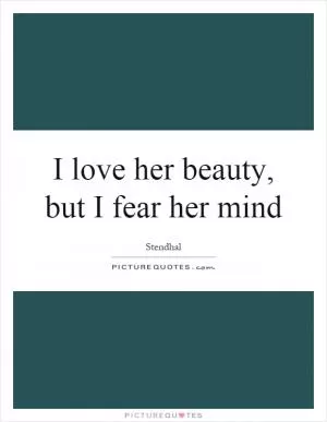 I love her beauty, but I fear her mind Picture Quote #1