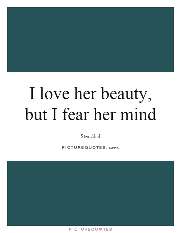 I love her beauty, but I fear her mind Picture Quote #1