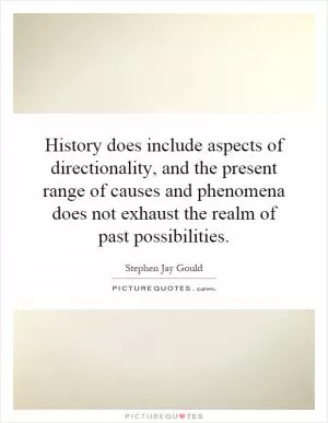 History does include aspects of directionality, and the present range of causes and phenomena does not exhaust the realm of past possibilities Picture Quote #1