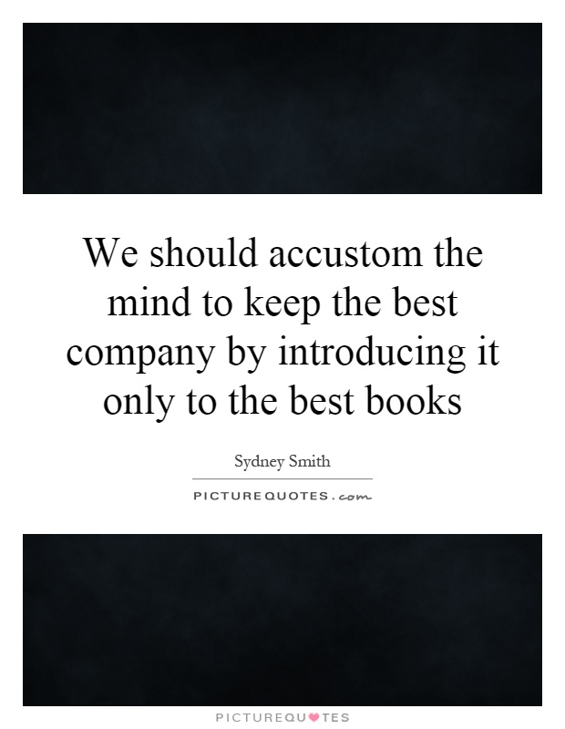 We should accustom the mind to keep the best company by introducing it only to the best books Picture Quote #1