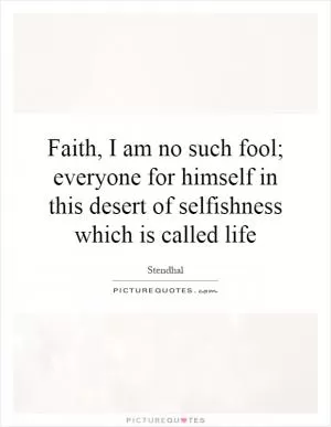 Faith, I am no such fool; everyone for himself in this desert of selfishness which is called life Picture Quote #1