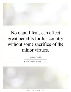 No man, I fear, can effect great benefits for his country without some sacrifice of the minor virtues Picture Quote #1