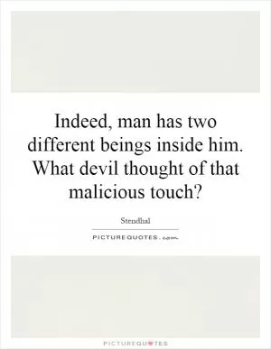 Indeed, man has two different beings inside him. What devil thought of that malicious touch? Picture Quote #1