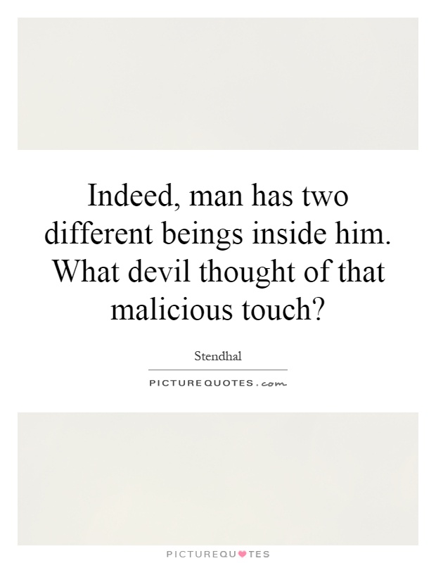 Indeed, man has two different beings inside him. What devil thought of that malicious touch? Picture Quote #1