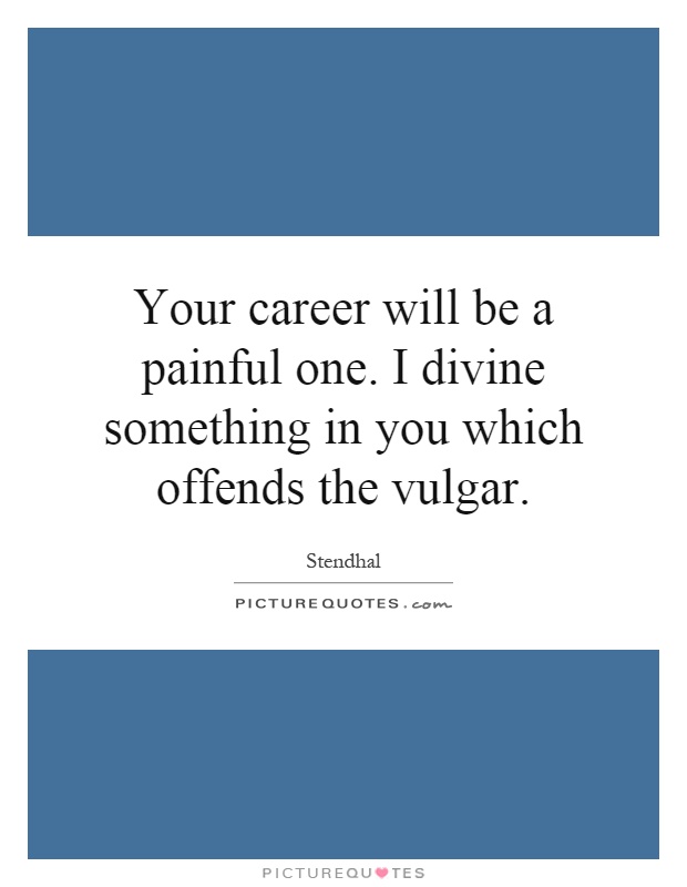 Your career will be a painful one. I divine something in you which offends the vulgar Picture Quote #1