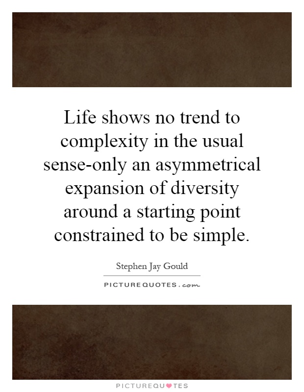 Life shows no trend to complexity in the usual sense-only an asymmetrical expansion of diversity around a starting point constrained to be simple Picture Quote #1