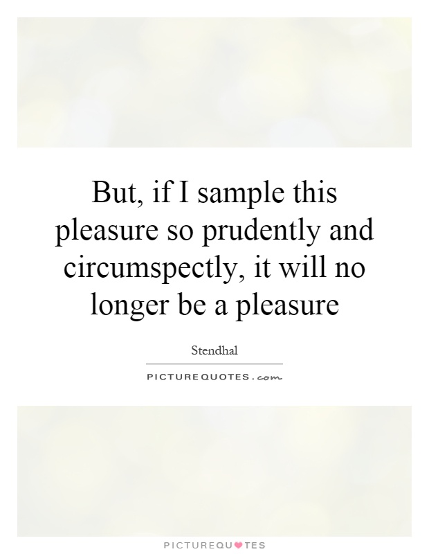But, if I sample this pleasure so prudently and circumspectly, it will no longer be a pleasure Picture Quote #1