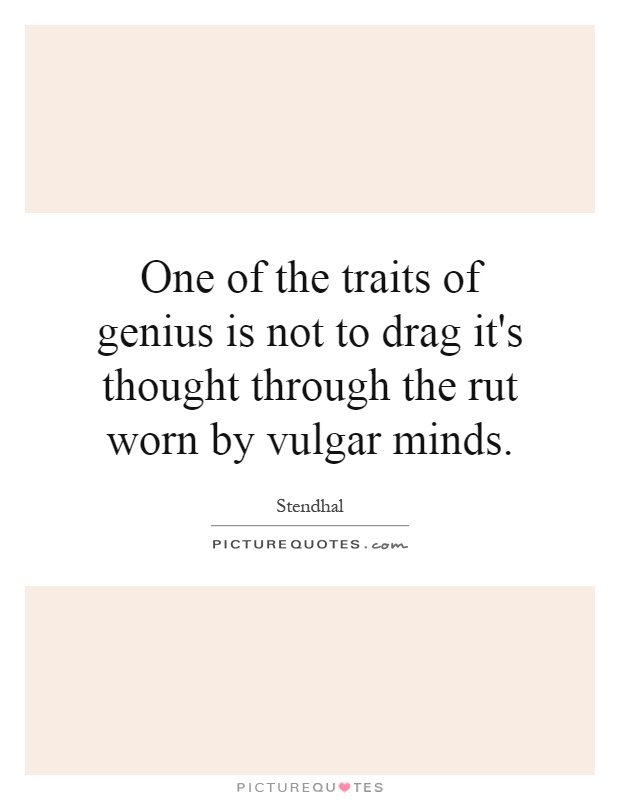 One of the traits of genius is not to drag it's thought through the rut worn by vulgar minds Picture Quote #1