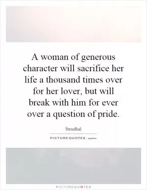 A woman of generous character will sacrifice her life a thousand times over for her lover, but will break with him for ever over a question of pride Picture Quote #1