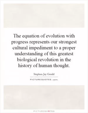 The equation of evolution with progress represents our strongest cultural impediment to a proper understanding of this greatest biological revolution in the history of human thought Picture Quote #1