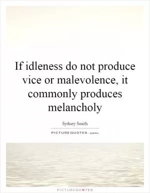 If idleness do not produce vice or malevolence, it commonly produces melancholy Picture Quote #1
